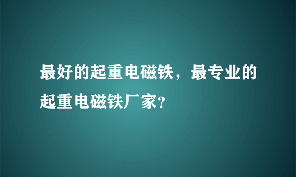 最好的起重电磁铁，最专业的起重电磁铁厂家？