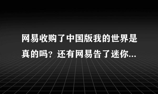 网易收购了中国版我的世界是真的吗？还有网易告了迷你世界吗？