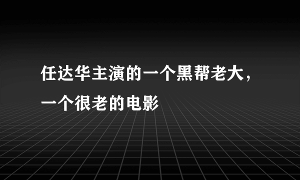 任达华主演的一个黑帮老大，一个很老的电影
