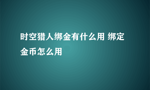 时空猎人绑金有什么用 绑定金币怎么用