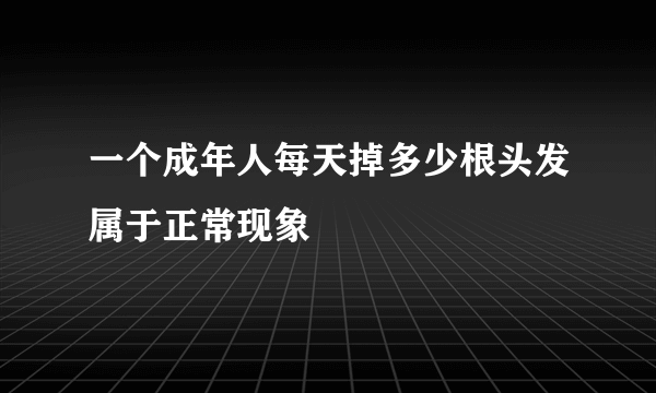 一个成年人每天掉多少根头发属于正常现象