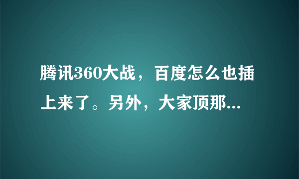 腾讯360大战，百度怎么也插上来了。另外，大家顶那个？TX？360？