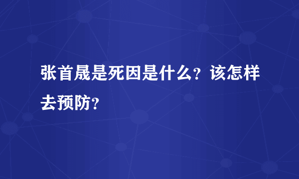 张首晟是死因是什么？该怎样去预防？