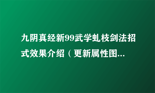九阴真经新99武学虬枝剑法招式效果介绍（更新属性图）-飞外网