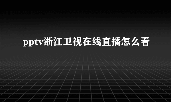 pptv浙江卫视在线直播怎么看