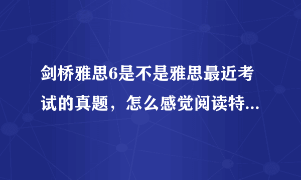 剑桥雅思6是不是雅思最近考试的真题，怎么感觉阅读特别的难啊？ 如果不是，哪里能找到最近的真题