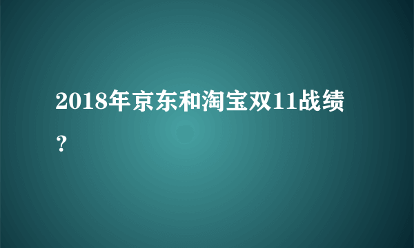2018年京东和淘宝双11战绩？