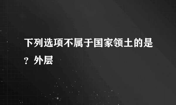 下列选项不属于国家领土的是？外层