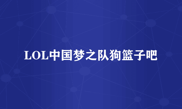 LOL中国梦之队狗篮子吧