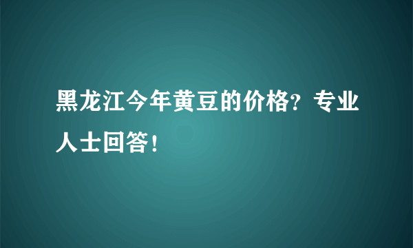 黑龙江今年黄豆的价格？专业人士回答！
