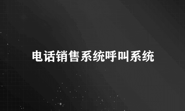 电话销售系统呼叫系统