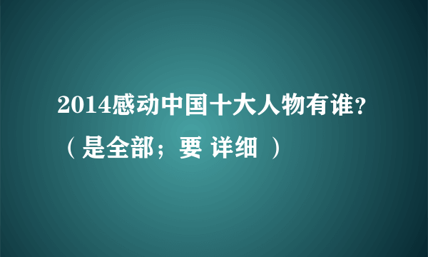 2014感动中国十大人物有谁？（是全部；要 详细 ）