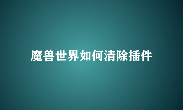 魔兽世界如何清除插件