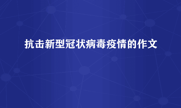 抗击新型冠状病毒疫情的作文