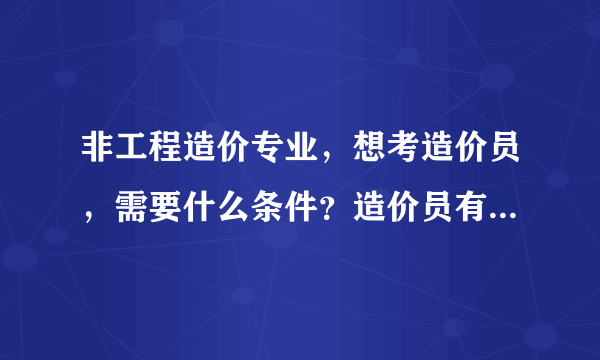 非工程造价专业，想考造价员，需要什么条件？造价员有哪几类？