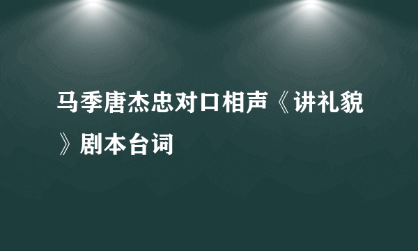 马季唐杰忠对口相声《讲礼貌》剧本台词