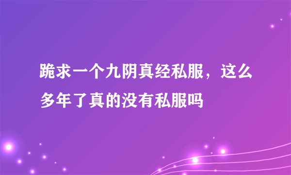 跪求一个九阴真经私服，这么多年了真的没有私服吗