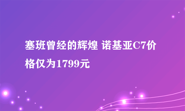 塞班曾经的辉煌 诺基亚C7价格仅为1799元