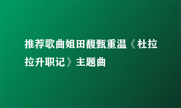 推荐歌曲姐田馥甄重温《杜拉拉升职记》主题曲