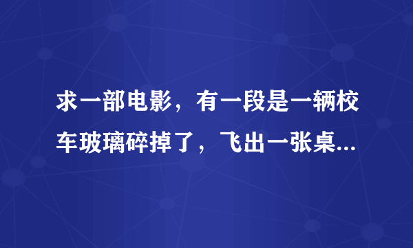 求一部电影，有一段是一辆校车玻璃碎掉了，飞出一张桌子撞到后面那辆车，里面全部人都出事了除了一个在捡