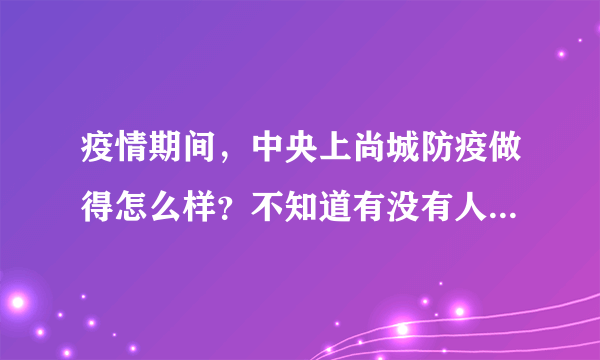 疫情期间，中央上尚城防疫做得怎么样？不知道有没有人后悔选中央上尚城小区？