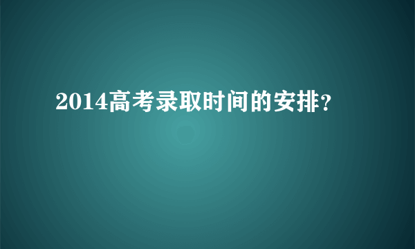 2014高考录取时间的安排？