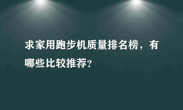 求家用跑步机质量排名榜，有哪些比较推荐？