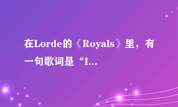 在Lorde的《Royals》里，有一句歌词是“It don\