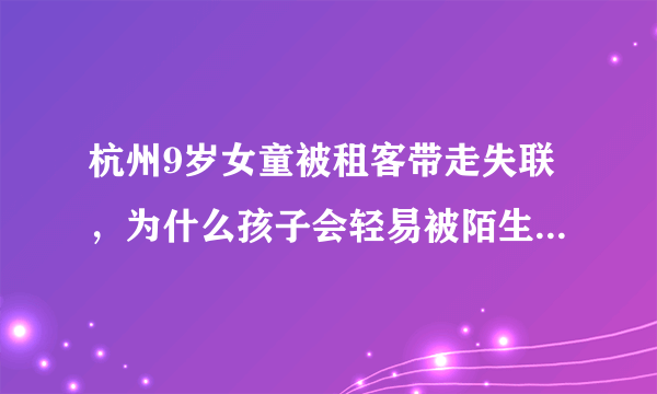 杭州9岁女童被租客带走失联，为什么孩子会轻易被陌生人带走？