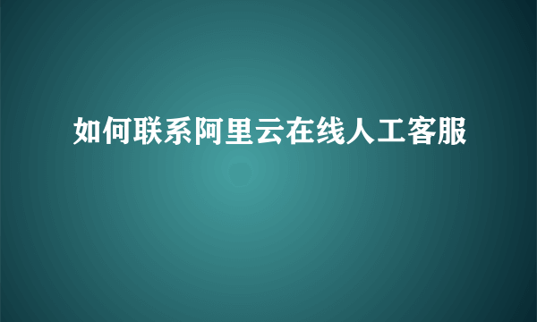 如何联系阿里云在线人工客服