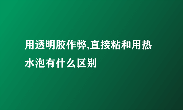 用透明胶作弊,直接粘和用热水泡有什么区别