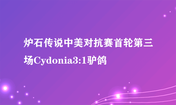 炉石传说中美对抗赛首轮第三场Cydonia3:1驴鸽