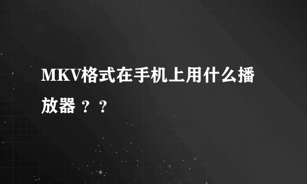 MKV格式在手机上用什么播放器 ？？