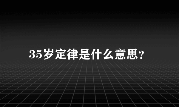 35岁定律是什么意思？