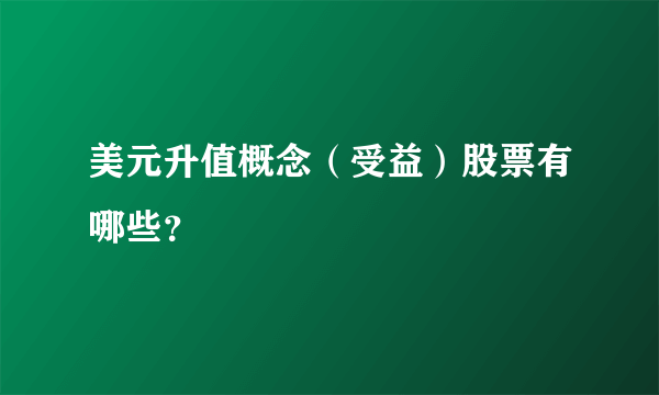 美元升值概念（受益）股票有哪些？