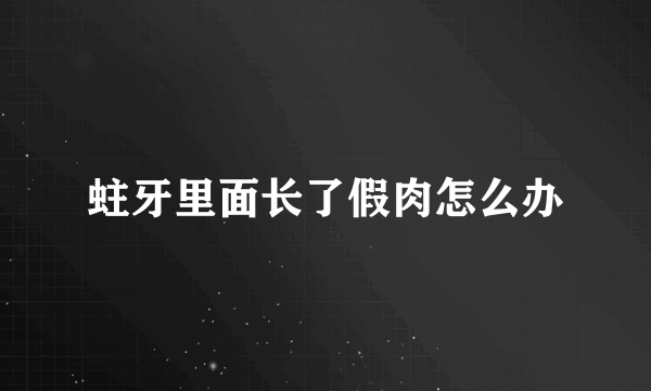 蛀牙里面长了假肉怎么办