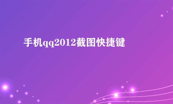 手机qq2012截图快捷键