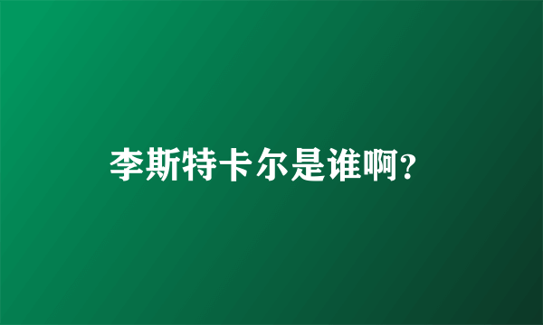 李斯特卡尔是谁啊？