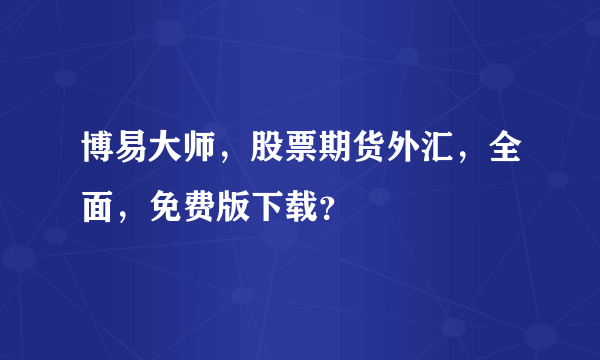 博易大师，股票期货外汇，全面，免费版下载？
