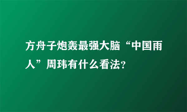 方舟子炮轰最强大脑“中国雨人”周玮有什么看法？