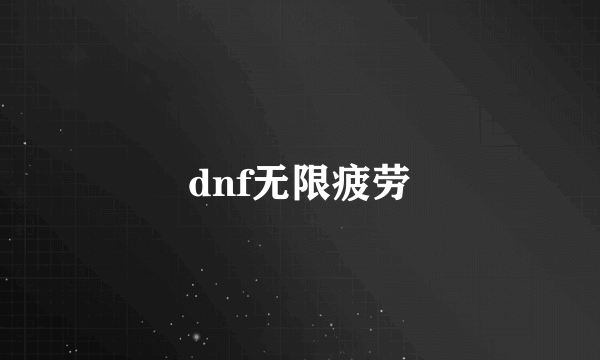 dnf无限疲劳
