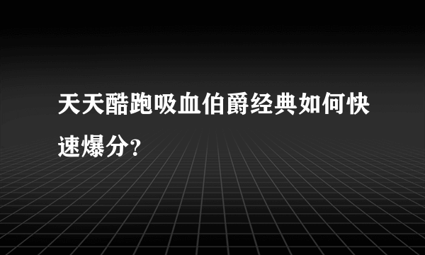 天天酷跑吸血伯爵经典如何快速爆分？