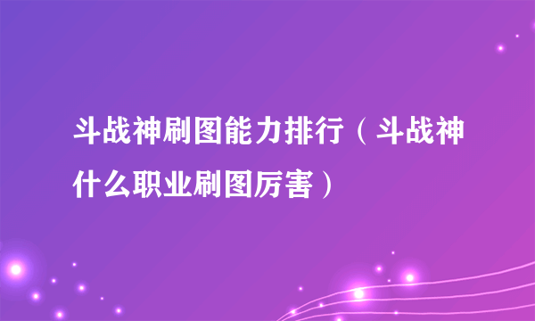 斗战神刷图能力排行（斗战神什么职业刷图厉害）
