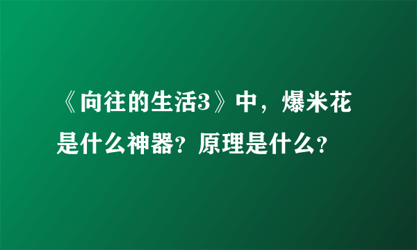 《向往的生活3》中，爆米花是什么神器？原理是什么？