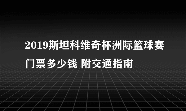 2019斯坦科维奇杯洲际篮球赛门票多少钱 附交通指南