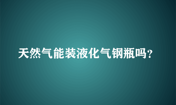 天然气能装液化气钢瓶吗？