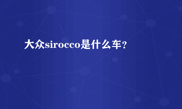 大众sirocco是什么车？