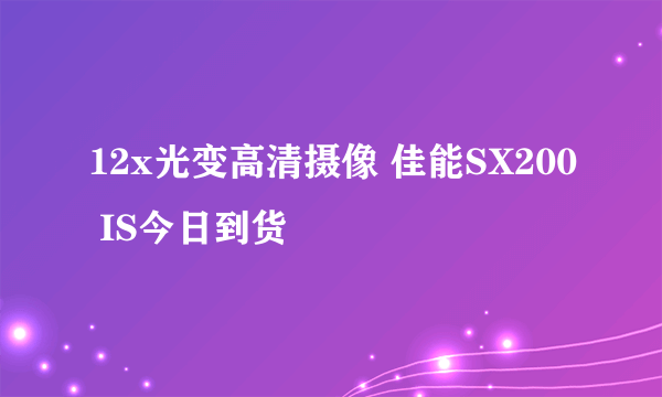 12x光变高清摄像 佳能SX200 IS今日到货