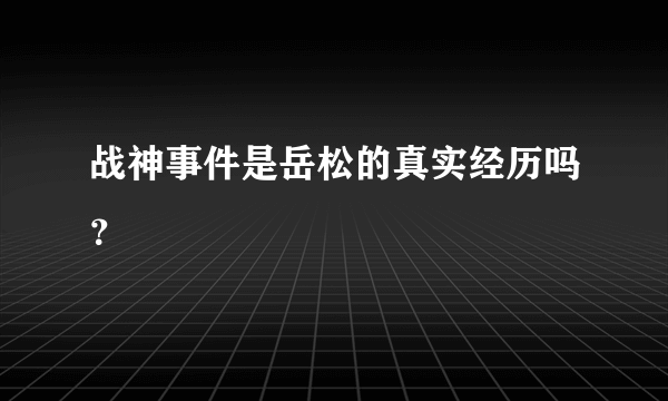 战神事件是岳松的真实经历吗？