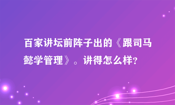 百家讲坛前阵子出的《跟司马懿学管理》。讲得怎么样？